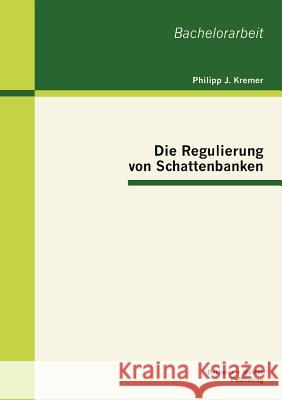 Die Regulierung von Schattenbanken Philipp J. Kremer 9783863414764