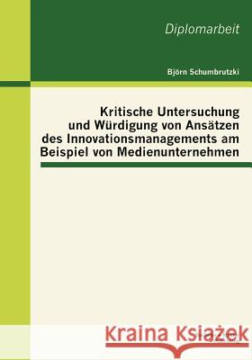 Kritische Untersuchung und Würdigung von Ansätzen des Innovationsmanagements am Beispiel von Medienunternehmen Schumbrutzki, Björn 9783863414818 Bachelor + Master Publishing