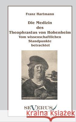 Die Medizin des Theophrastus Paracelsus von Hohenheim: Vom wissenschaftlichen Standpunkte betrachtet Hartmann, Franz 9783863470074 Severus