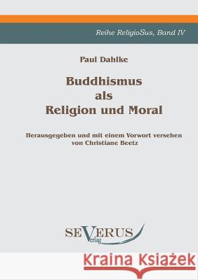 Buddhismus als Religion und Moral: Reihe ReligioSus Bd. IV, Herausgegeben und mit einem Vorwort versehen von Christiane Beetz Dahlke, Paul 9783863470142 Severus