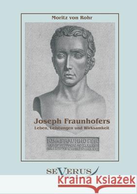 Joseph Fraunhofers Leben, Leistungen und Wirksamkeit Rohr, Moritz von   9783863470159 Severus