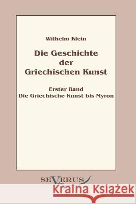 Geschichte der Griechischen Kunst - Erster Band: Die Griechische Kunst bis Myron Klein, Wilhelm 9783863470289