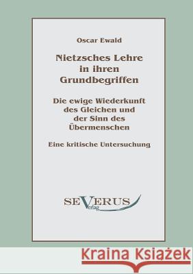 Nietzsches Lehre in ihren Grundbegriffen - Die ewige Wiederkunft des Gleichen und der Sinn des Übermenschen: Eine kritische Untersuchung Ewald, Oscar 9783863470432 Severus