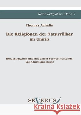 Die Religionen der Naturvölker im Umriß: Reihe ReligioSus Bd. V, Herausgegeben und mit einem Vorwort versehen von Christiane Beetz Achelis, Thomas 9783863470494 SEVERUS