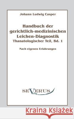 Handbuch der gerichtlich-medizinischen Leichen-Diagnostik: Thanatologischer Teil, Bd. 1: Nach eigenen Erfahrungen Casper, Johann Ludwig 9783863470548