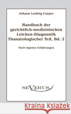 Handbuch der gerichtlich-medizinischen Leichen-Diagnostik: Thanatologischer Teil, Bd. 2: Nach eigenen Erfahrungen Casper, Johann Ludwig 9783863470555