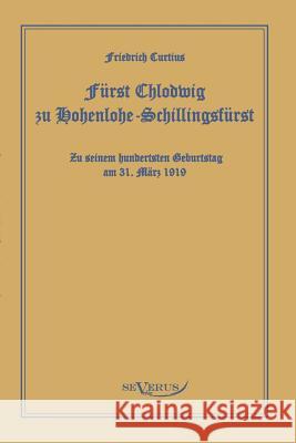 Fürst Chlodwig zu Hohenlohe-Schillingsfürst. Zu seinem hundertsten Geburtstag 31. März 1919: In Fraktur Curtius, Friedrich 9783863470579