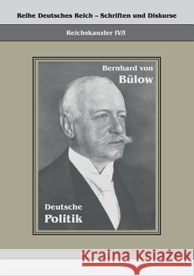 Bernhard von Bülow - Deutsche Politik: Reihe Deutsches Reich Bd. IV/I Bülow, Bernhard Von 9783863470951