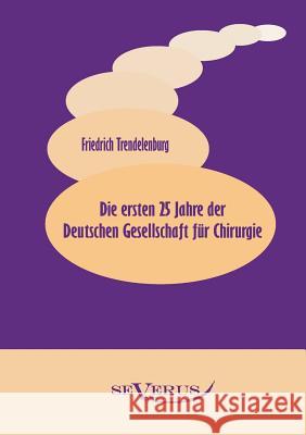 Die ersten 25 Jahre der Deutschen Gesellschaft für Chirurgie Trendelenburg, Friedrich 9783863471187