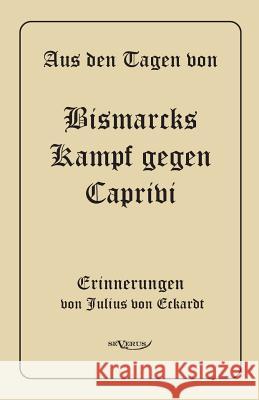 Aus den Tagen von Bismarcks Kampf gegen Caprivi. Erinnerungen von Julius von Eckardt: In Fraktur Von Eckhardt, Julius 9783863471552