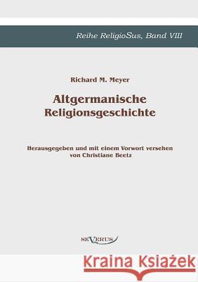 Altgermanische Religionsgeschichte: Reihe ReligioSus Band 8. Herausgegeben und mit einem Vorwort versehen von Christiane Beetz Richard M Meyer 9783863471736