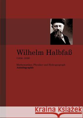 Wilhelm Halbfaß (1856-1938): Mathematiker, Physiker und Hydrogeograph. Eine Autobiographie Halbfaß, Wilhelm 9783863471866