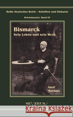 Otto Fürst von Bismarck - Sein Leben und sein Werk: Reihe Deutsches Reich - Reichskanzler, Bd I/V. Aus Fraktur übertragen Matthias, Adolf 9783863472047