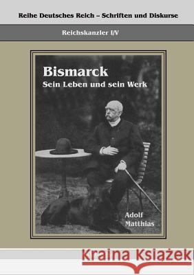 Reichskanzler Otto von Bismarck - Sein Leben und sein Werk: Reihe Deutsches Reich - Reichskanzler, Bd I/V. Aus Fraktur übertragen Matthias, Adolf 9783863472054