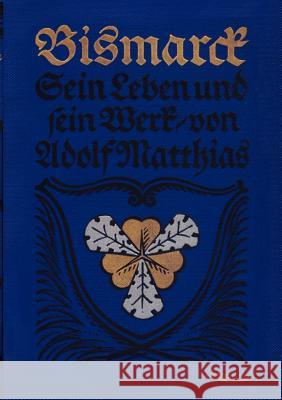 Bismarck - Sein Leben und sein Werk: Nachdruck der Originalausgabe von 1915 Matthias, Adolf 9783863472061