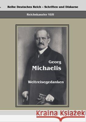 Reichskanzler Georg Michaelis - Weltreisegedanken: Reihe Deutsches Reich - Reichskanzler, Bd. VI/II. Aus Fraktur übertragen Georg Michaelis 9783863472085