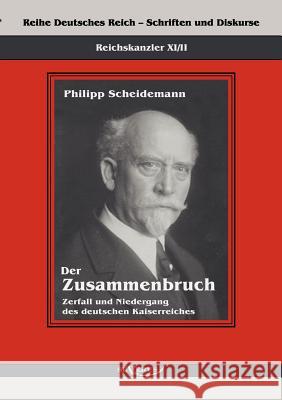 Reichskanzler Philipp Scheidemann - Der Zusammenbruch. Zerfall und Niedergang des deutschen Kaiserreiches: Reihe Deutsches Reich - Schriften und Disku Scheidemann, Philipp 9783863472207 Severus