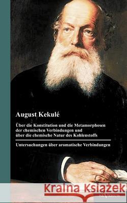 Über die Konstitution und die Metamorphosen der chemischen Verbindungen und über die chemische Natur des Kohlenstoffs. Untersuchungen über aromatische Kekulé, August 9783863472498 Severus