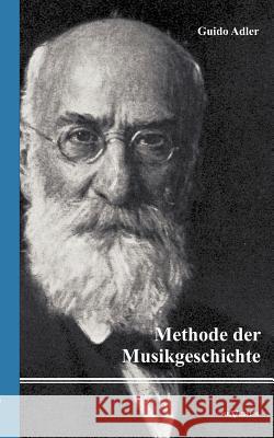 Methode der Musikgeschichte: Nachdruck der Originalausgabe von 1919 Adler, Guido 9783863472603