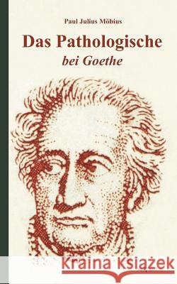 Das Pathologische bei Goethe. Über Geisteskrankheit in Goethes Figuren und Goethes Haltung zu Irrenhäusern Möbius, Paul Julius 9783863472931 Severus
