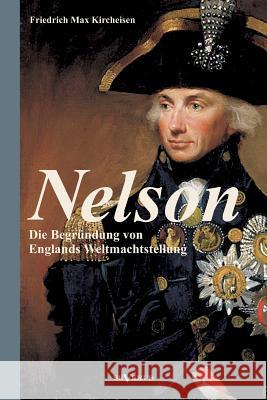 Nelson: Die Begründung von Englands Weltmachtstellung: Mit zahlreichen Abbildungen Kircheisen, Friedrich Max 9783863473259