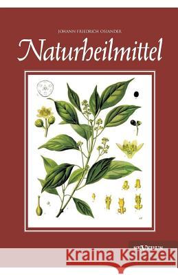 Naturheilmittel - bewährte, nichtpharmazeutische natürliche Heilmittel und Hausmittel gegen Kopfschmerzen, Zahnschmerzen, Entzündungen, Husten, Schnup Osiander, Johann Friedrich 9783863473419