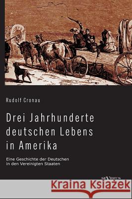 Drei Jahrhunderte deutschen Lebens in Amerika. Eine Geschichte der Deutschen in den Vereinigten Staaten: Mit über 200 Abbildungen Cronau, Rudolf 9783863473761
