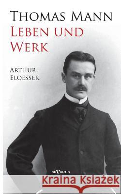 Thomas Mann - Leben und Werk. Biographie Arthur Eloesser 9783863474973