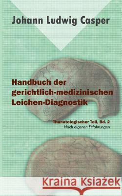 Handbuch der gerichtlich-medizinischen Leichen-Diagnostik: Thanatologischer Teil, Bd. 2: Mit einem Atlas und neun colorierten Tafeln. Nach eigenen Erf Casper, Johann Ludwig 9783863475055