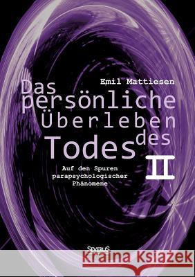 Das persönliche Überleben des Todes, Bd. 2: Auf den Spuren parapsychologischer Phänomene Mattiesen, Emil 9783863475390 Severus