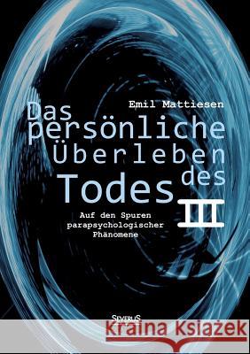 Das persönliche Überleben des Todes, Bd. 3: Auf den Spuren parapsychologischer Phänomene Mattiesen, Emil 9783863475413 Severus