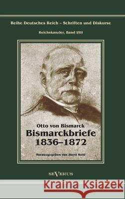 Otto Fürst von Bismarck - Bismarckbriefe 1836-1872. Herausgegeben von Horst Kohl: Reihe Deutsches Reich, Bd. I/III Von Bismarck, Otto 9783863475420