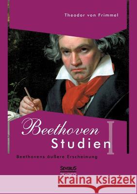 Beethoven Studien I - Beethovens äußere Erscheinung: Mit einem Vorwort von Melina Duracak Von Frimmel, Theodor 9783863475567