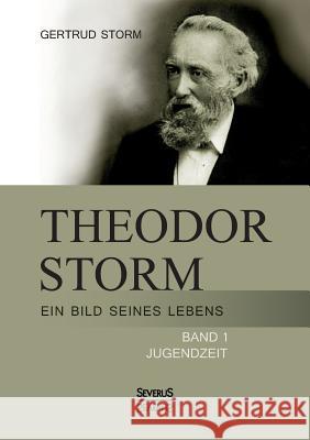 Theodor Storm: Ein Bild seines Lebens: Band 1: Jugendzeit Gertrud Storm 9783863476250