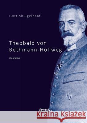 Theobald von Bethmann-Hollweg. Biographie Gottlob Egelhaaf 9783863476335