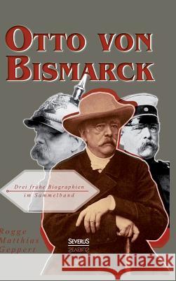 Otto von Bismarck: Drei frühe Biographien im Sammelband Rogge, Bernhard; Geppert, Franz; Matthias, Adolf 9783863477110