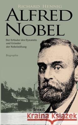 Alfred Nobel. Der Erfinder des Dynamits und Gründer der Nobelstiftung. Biographie Hennig, Richard 9783863477387 Severus