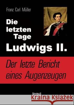 Die letzten Tage Ludwigs II.: Der letzte Bericht eines Augenzeugen Müller, Franz Carl 9783863477509