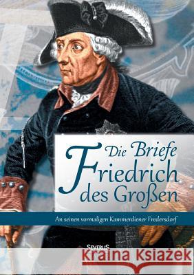 Die Briefe Friedrichs des Großen an seinen vormaligen Kammerdiener Fredersdorf Johannes Richter   9783863477769