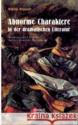Abnorme Charaktere in der dramatischen Literatur: Shakespeare - Goethe - Ibsen - Gerhart Hauptmann Weygandt, Wilhelm 9783863478353 Severus