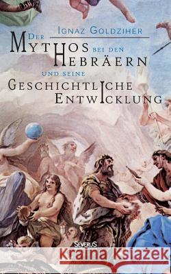 Der Mythos bei den Hebräern und seine geschichtliche Entwicklung Goldziher, Ignaz 9783863478469