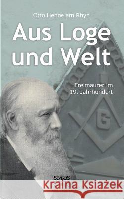Aus Loge und Welt: Freimaurer im 19. Jahrhundert Otto Henne Am Rhyn 9783863478568