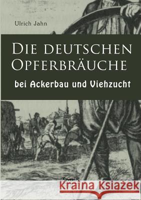 Die deutschen Opferbräuche bei Ackerbau und Viehzucht Jahn, Ulrich 9783863478575 Severus