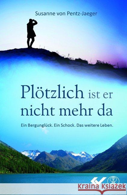 Plötzlich ist er nicht mehr da : Ein Bergunglück. Ein Schock. Das weitere Leben. Pentz-Jaeger, Susanne von 9783863536220