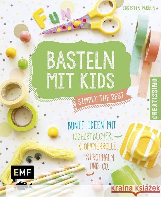 Basteln mit Kids - Simply the Rest : Bunte Ideen mit Joghurtbechern, Klopapierrolle, Strohhalm und Co.. Pardun, Christin 9783863555818