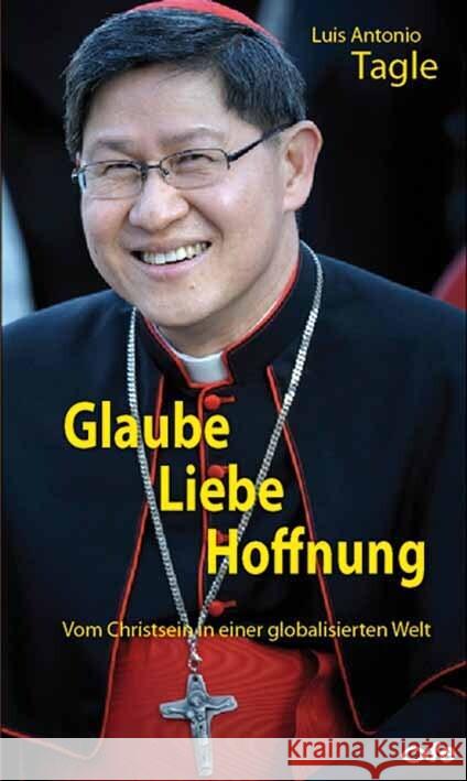 Glaube, Liebe, Hoffnung : Vom Christsein in einer globalisierten Welt Tagle, Luis Antonio 9783863570811