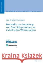 Methodik zur Gestaltung von Geschäftsprozessen im industriellen Werkzeugbau : Diss. Kuhlmann, Karl Kristian 9783863590406