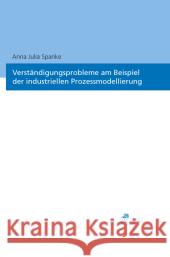 Verständigungsprobleme am Beispielder industriellen Prozessmodellierung : Dissertationsschrift Spanke, Anna Julia 9783863591373