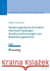 Steuerungsinterne Korrektur thermisch bedingter Strukturverformungen von Bearbeitungszentren : Diss. Wissmann, Adam 9783863592196