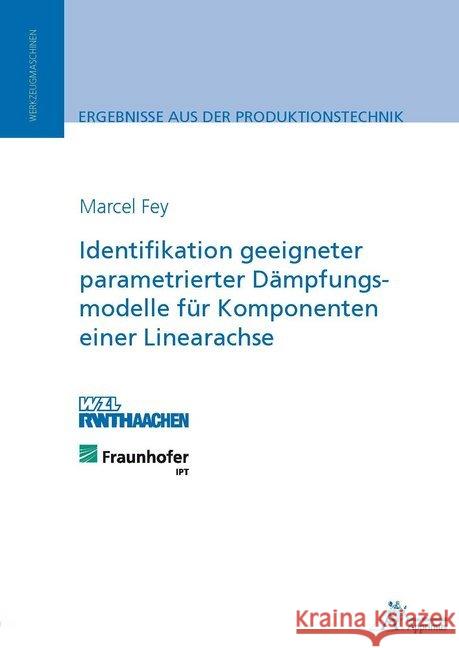 Identifikation geeigneter parametrierter Dämpfungsmodelle für Komponenten einer Linearachse : Dissertationsschrift Fey, Marcel 9783863593100